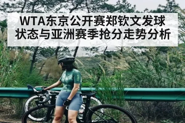 WTA东京公开赛郑钦文发球状态与亚洲赛季抢分走势分析