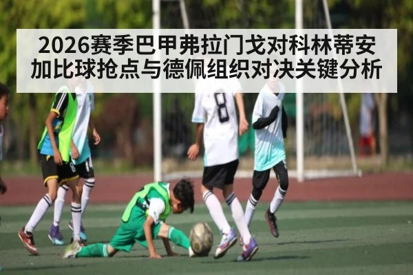 2026赛季巴甲弗拉门戈对科林蒂安加比球抢点与德佩组织对决关键分析