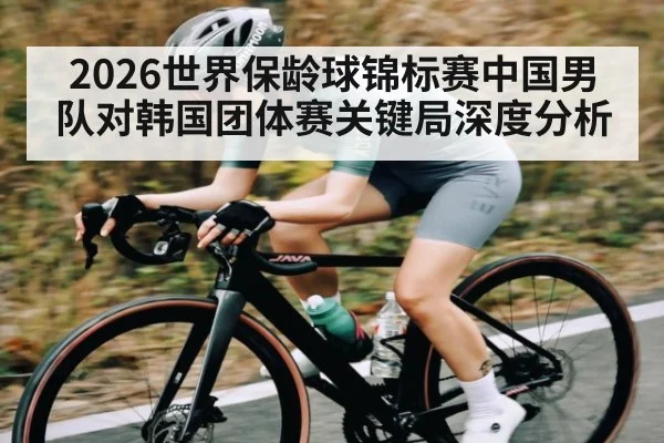 2026世界保龄球锦标赛中国男队对韩国团体赛关键局深度分析