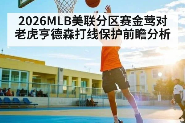 2026MLB美联分区赛金莺对老虎亨德森打线保护前瞻分析